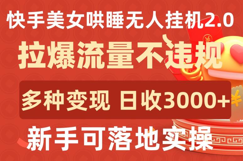 快手美女哄睡无人挂机2.0.拉爆流量不违规,多种变现途径,日收3000+,新手可落地实操-柚子网创